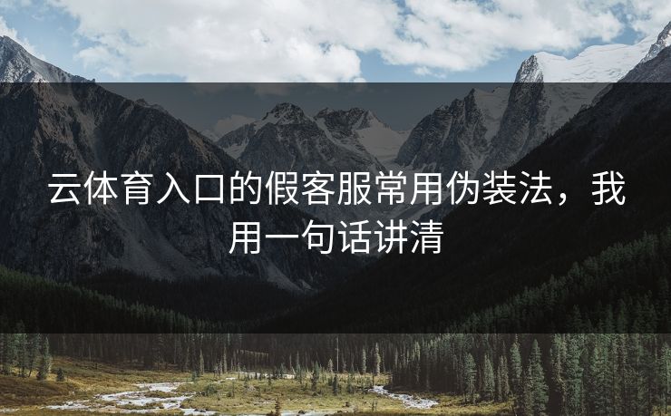 云体育入口的假客服常用伪装法,我用一句话讲清