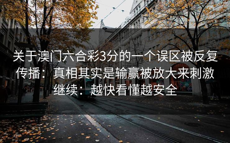 关于澳门六合彩3分的一个误区被反复传播：真相其实是输赢被放大来刺激继续：越快看懂越安全