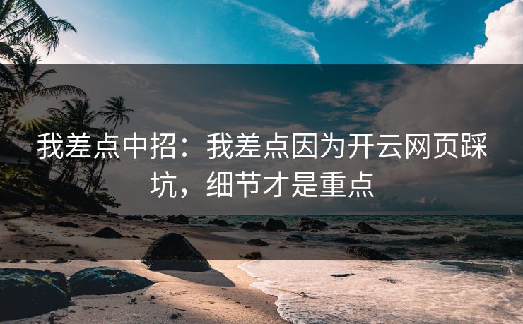 我差点中招：我差点因为开云网页踩坑，细节才是重点