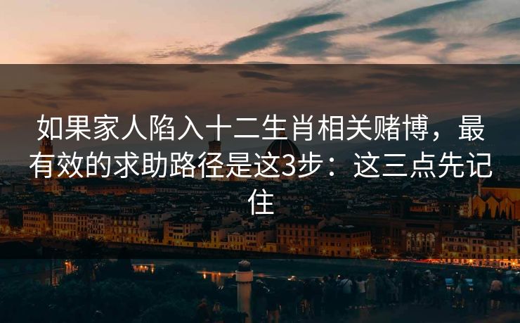 如果家人陷入十二生肖相关赌博,最有效的求助路径是这3步:这三点先记住